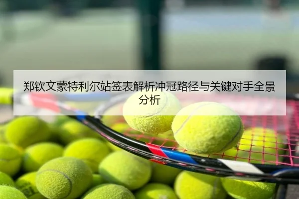 郑钦文蒙特利尔站签表解析冲冠路径与关键对手全景分析
