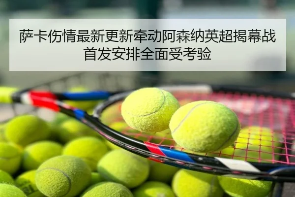 萨卡伤情最新更新牵动阿森纳英超揭幕战首发安排全面受考验