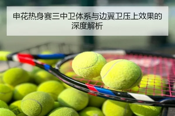 申花热身赛三中卫体系与边翼卫压上效果的深度解析