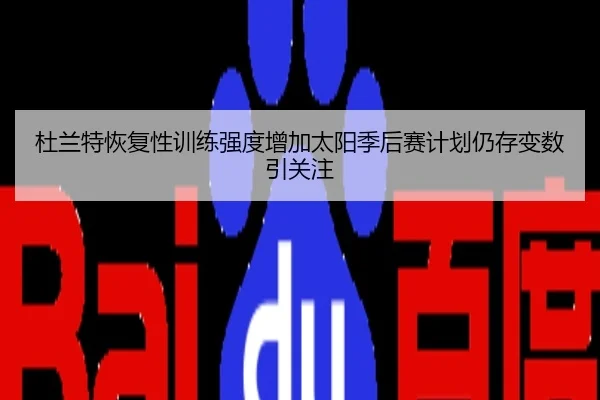 杜兰特恢复性训练强度增加太阳季后赛计划仍存变数引关注