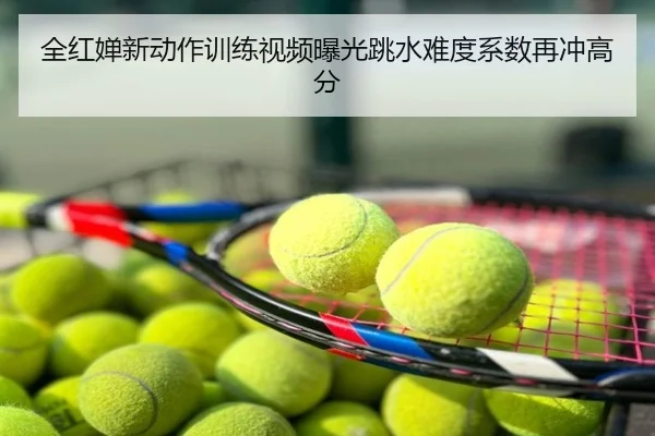 全红婵新动作训练视频曝光跳水难度系数再冲高分