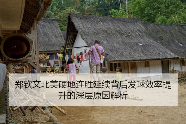郑钦文北美硬地连胜延续背后发球效率提升的深层原因解析